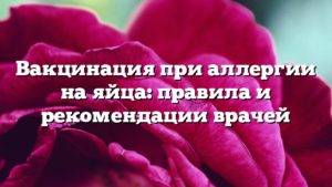 Вакцинация при аллергии на яйца: правила и рекомендации врачей