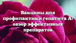Вакцины для профилактики гепатита A: обзор эффективных препаратов