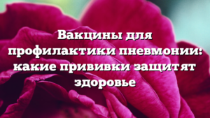 Вакцины для профилактики пневмонии: какие прививки защитят здоровье