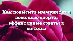 Как повысить иммунитет с помощью спорта: эффективные советы и методы