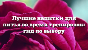 Лучшие напитки для питья во время тренировок: гид по выбору