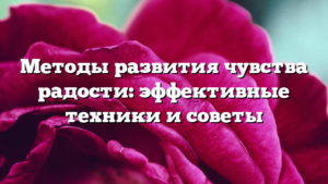 Методы развития чувства радости: эффективные техники и советы