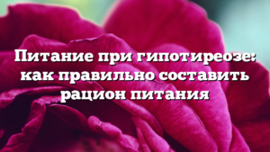 Питание при гипотиреозе: как правильно составить рацион питания