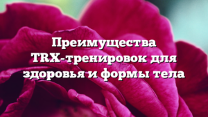 Преимущества TRX-тренировок для здоровья и формы тела