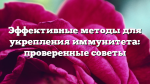Эффективные методы для укрепления иммунитета: проверенные советы